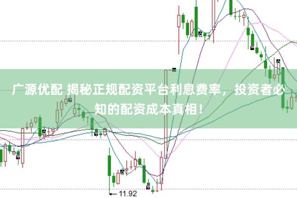 广源优配 揭秘正规配资平台利息费率，投资者必知的配资成本真相！