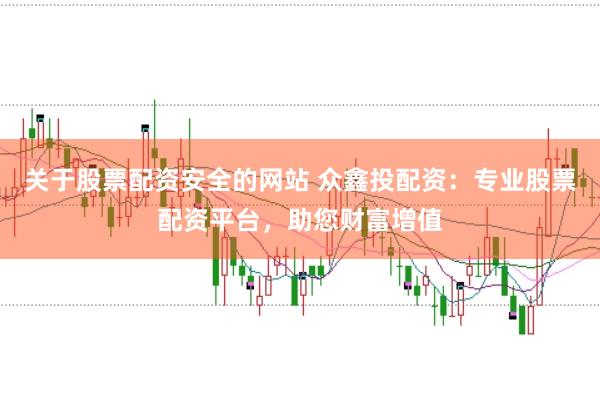 关于股票配资安全的网站 众鑫投配资：专业股票配资平台，助您财富增值