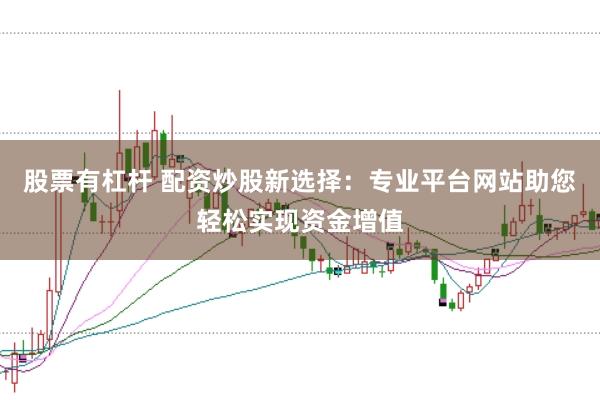 股票有杠杆 配资炒股新选择：专业平台网站助您轻松实现资金增值