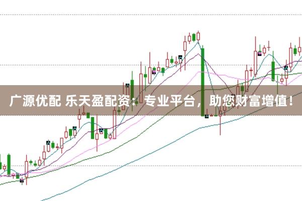 广源优配 乐天盈配资：专业平台，助您财富增值！