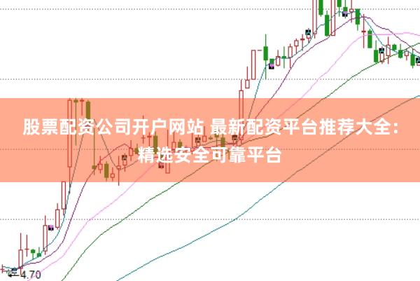 股票配资公司开户网站 最新配资平台推荐大全：精选安全可靠平台
