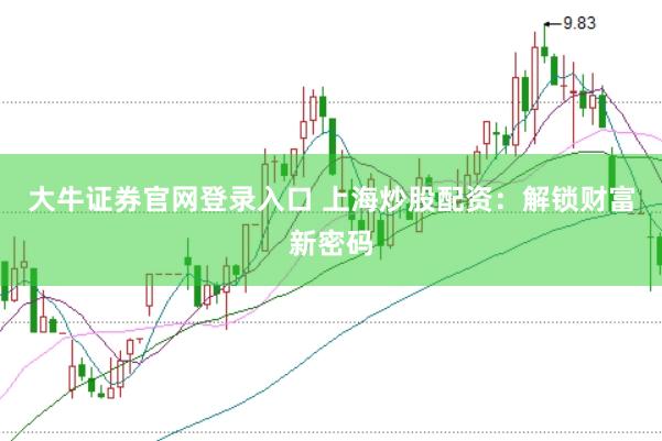 大牛证券官网登录入口 上海炒股配资：解锁财富新密码