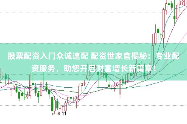 股票配资入门众诚速配 配资世家官揭秘:专业配资服务,助您开启财富增长新篇章!