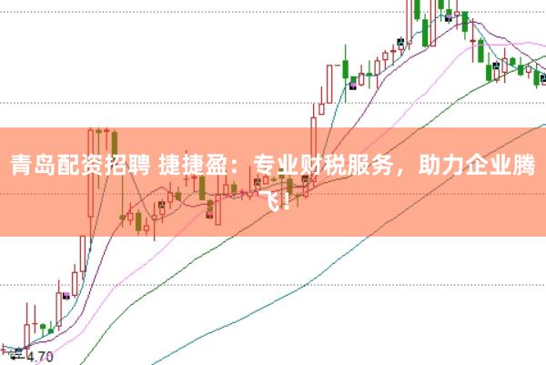 青岛配资招聘 捷捷盈:专业财税服务,助力企业腾飞!