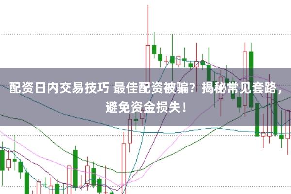 配资日内交易技巧 最佳配资被骗？揭秘常见套路，避免资金损失！