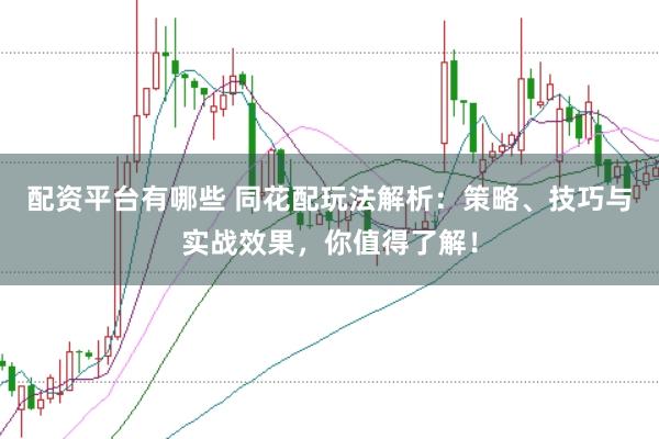 配资平台有哪些 同花配玩法解析：策略、技巧与实战效果，你值得了解！