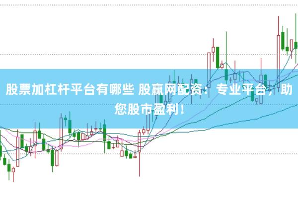 股票加杠杆平台有哪些 股赢网配资:专业平台,助您股市盈利!