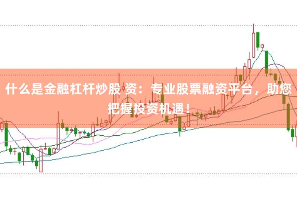 什么是金融杠杆炒股 资：专业股票融资平台，助您把握投资机遇！