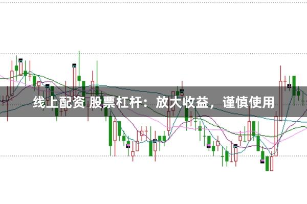 线上配资 股票杠杆：放大收益，谨慎使用