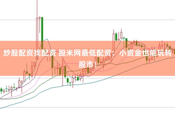 炒股配资找配资 股米网最低配资：小资金也能玩转股市！