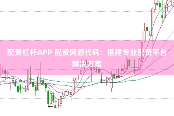 配资杠杆APP 配资网源代码：搭建专业配资平台解决方案