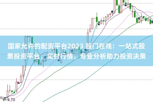 国家允许的配资平台2023 股门在线：一站式股票投资平台，实时行情、专业分析助力投资决策