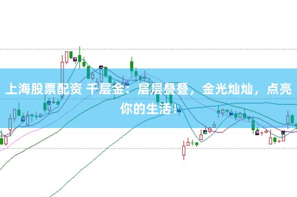 上海股票配资 千层金：层层叠叠，金光灿灿，点亮你的生活！