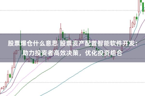 股票爆仓什么意思 股票资产配置智能软件开发：助力投资者高效决策，优化投资组合