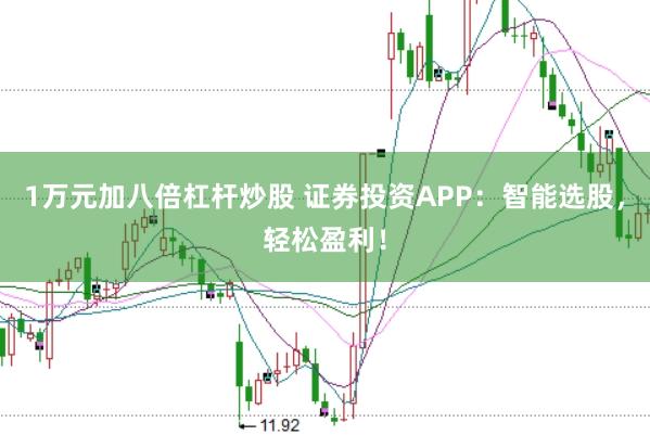 1万元加八倍杠杆炒股 证券投资APP:智能选股,轻松盈利!