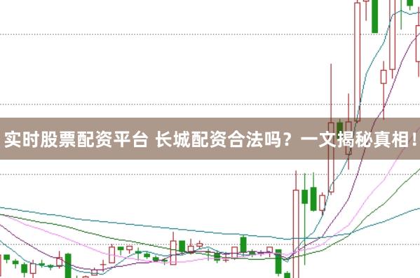 实时股票配资平台 长城配资合法吗？一文揭秘真相！