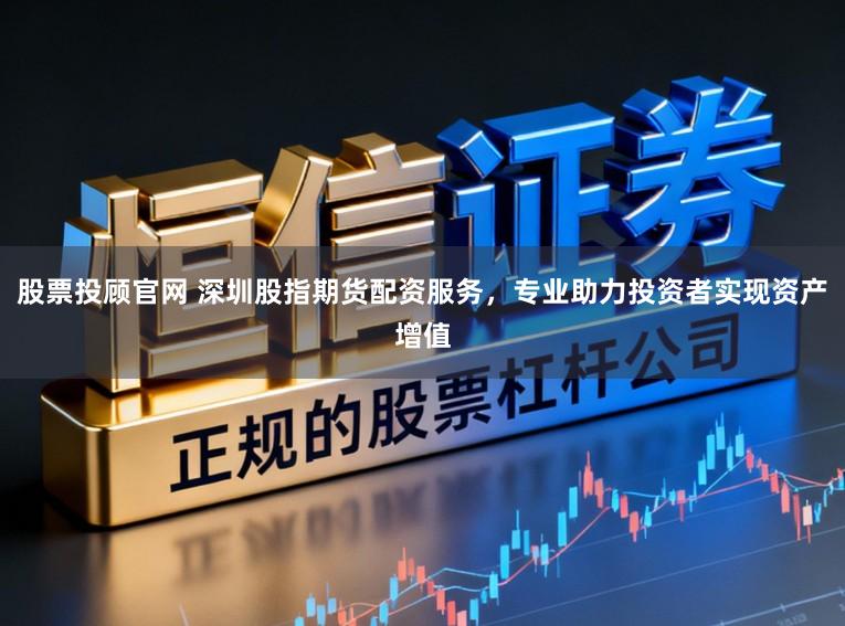 股票投顾官网 深圳股指期货配资服务,专业助力投资者实现资产增值