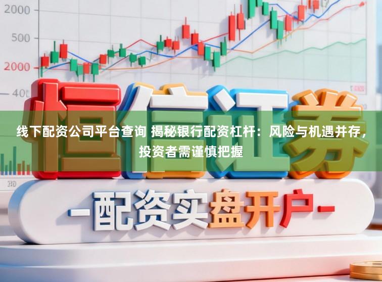 线下配资公司平台查询 揭秘银行配资杠杆：风险与机遇并存，投资者需谨慎把握