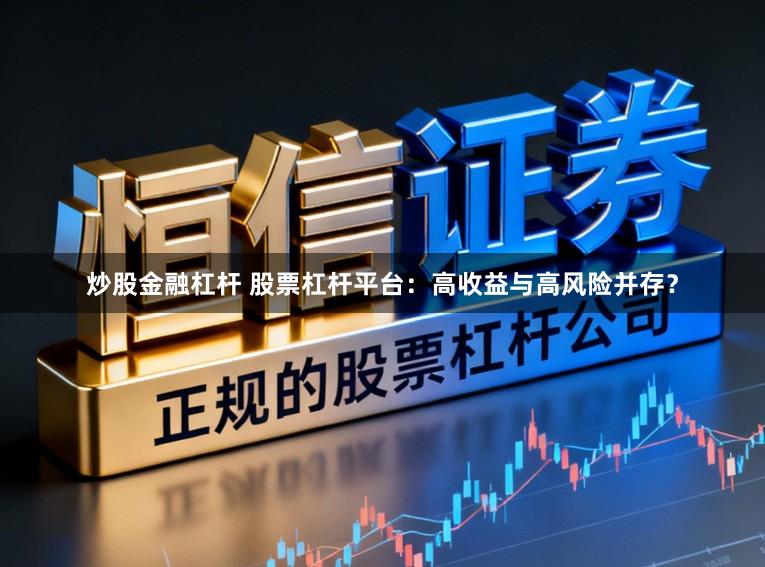 炒股金融杠杆 股票杠杆平台：高收益与高风险并存？
