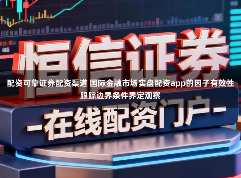 配资可靠证券配资渠道 国际金融市场实盘配资app的因子有效性跟踪边界条件界定观察