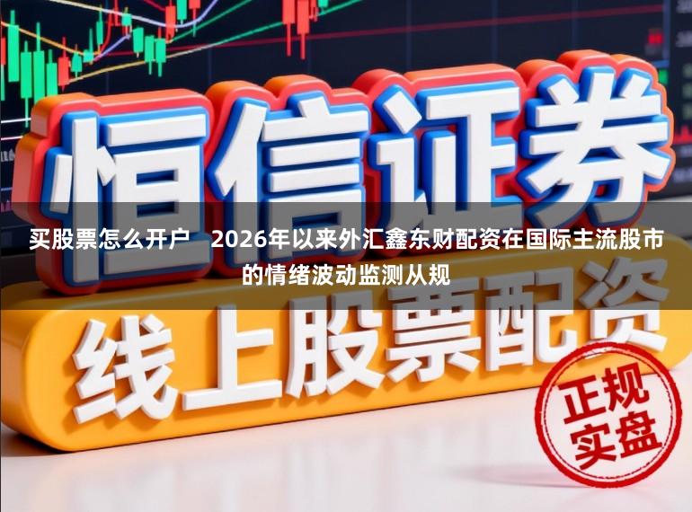 买股票怎么开户   2026年以来外汇鑫东财配资在国际主流股市的情绪波动监测从规