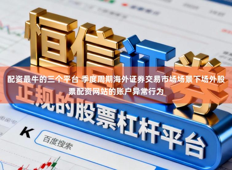 配资最牛的三个平台 季度周期海外证券交易市场场景下场外股票配资网站的账户异常行为
