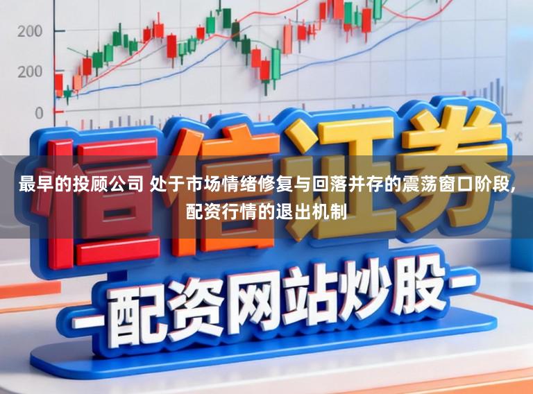 最早的投顾公司 处于市场情绪修复与回落并存的震荡窗口阶段，配资行情的退出机制