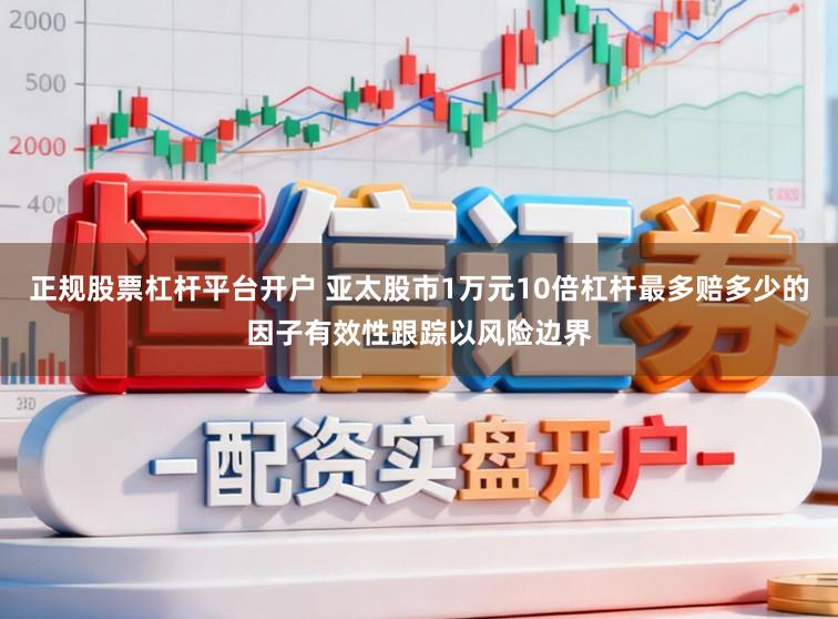 正规股票杠杆平台开户 亚太股市1万元10倍杠杆最多赔多少的因子有效性跟踪以风险边界