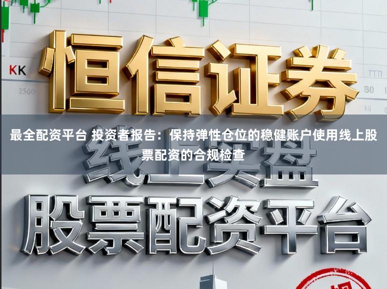最全配资平台 投资者报告：保持弹性仓位的稳健账户使用线上股票配资的合规检查