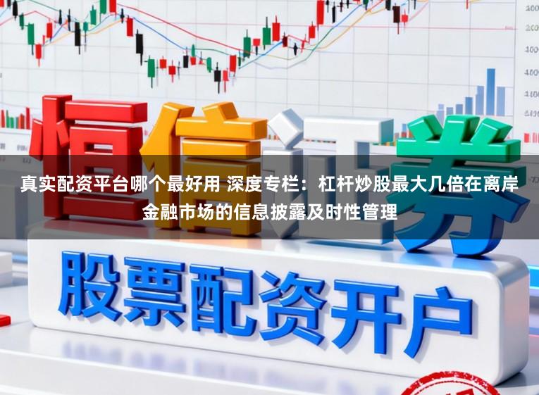 真实配资平台哪个最好用 深度专栏：杠杆炒股最大几倍在离岸金融市场的信息披露及时性管理