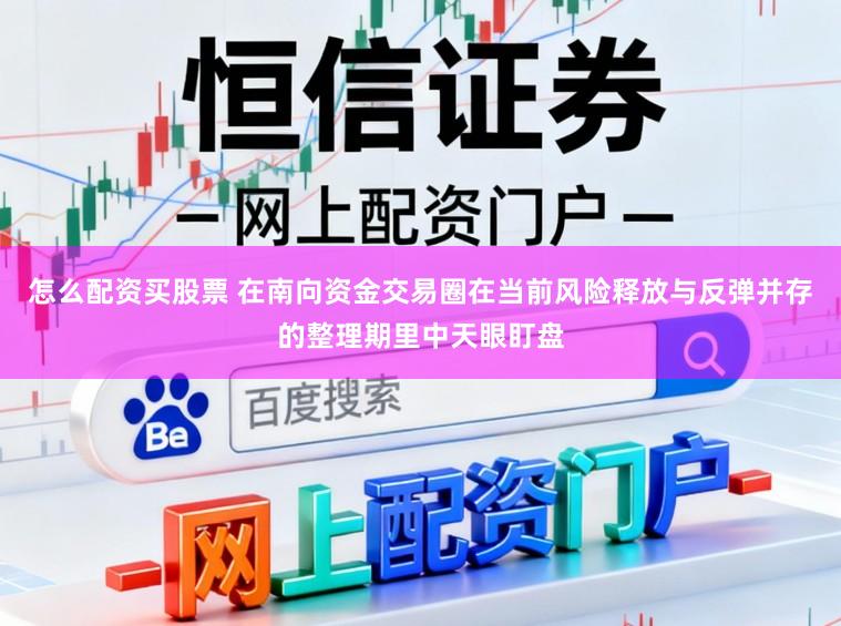 怎么配资买股票 在南向资金交易圈在当前风险释放与反弹并存的整理期里中天眼盯盘