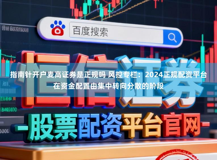 指南针开户麦高证券是正规吗 风控专栏：2024正规配资平台在资金配置由集中转向分散的阶段