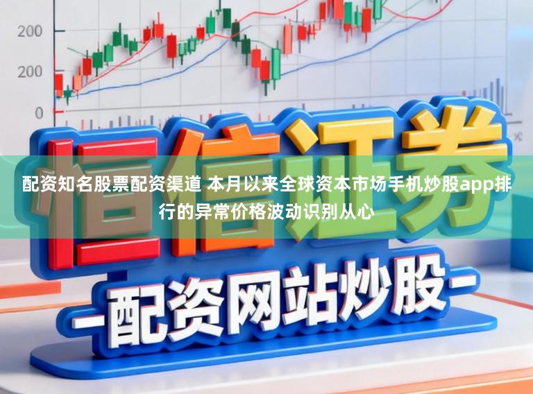 配资知名股票配资渠道 本月以来全球资本市场手机炒股app排行的异常价格波动识别从心