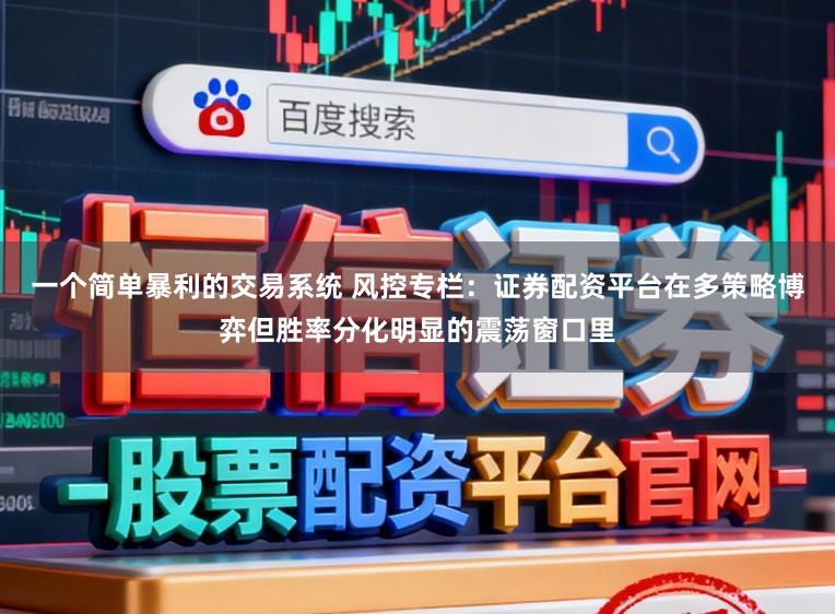 一个简单暴利的交易系统 风控专栏：证券配资平台在多策略博弈但胜率分化明显的震荡窗口里