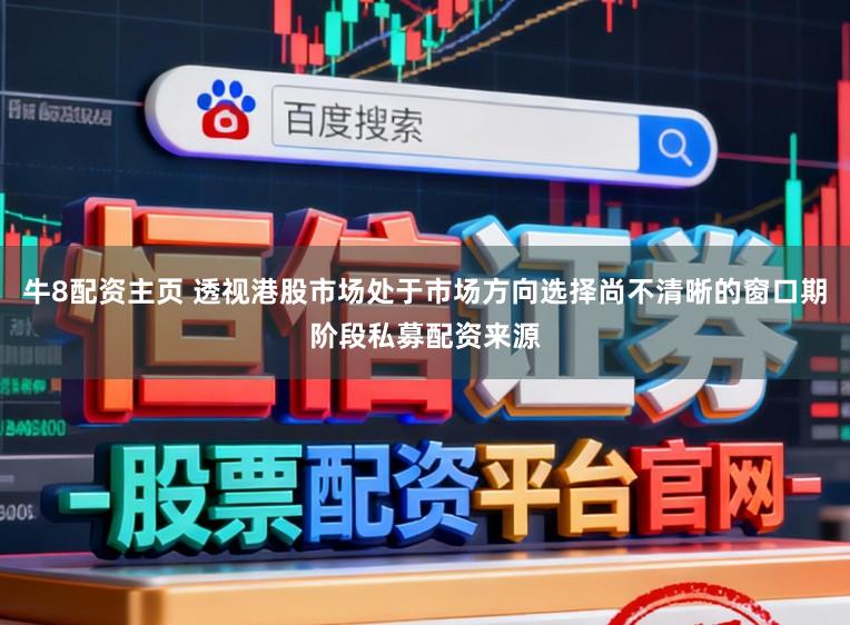 牛8配资主页 透视港股市场处于市场方向选择尚不清晰的窗口期阶段私募配资来源