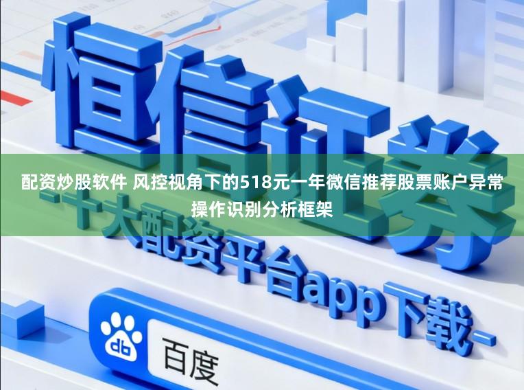 配资炒股软件 风控视角下的518元一年微信推荐股票账户异常操作识别分析框架
