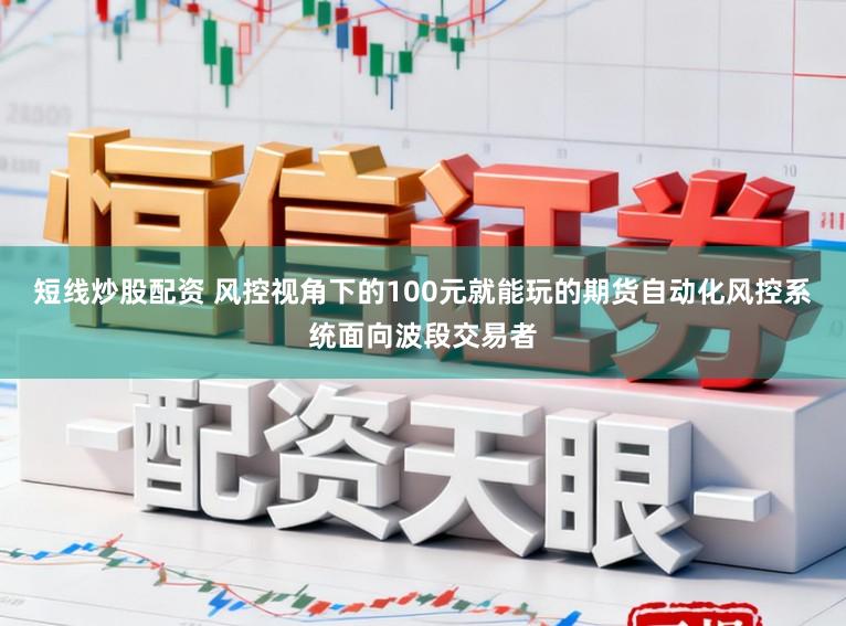 短线炒股配资 风控视角下的100元就能玩的期货自动化风控系统面向波段交易者