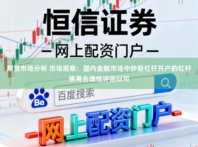 期货市场分析 市场观察：国内金融市场中炒股杠杆开户的杠杆使用合理性评估以可