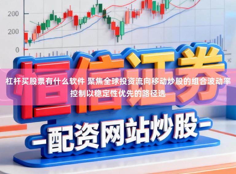 杠杆买股票有什么软件 聚焦全球投资流向移动炒股的组合波动率控制以稳定性优先的路径选