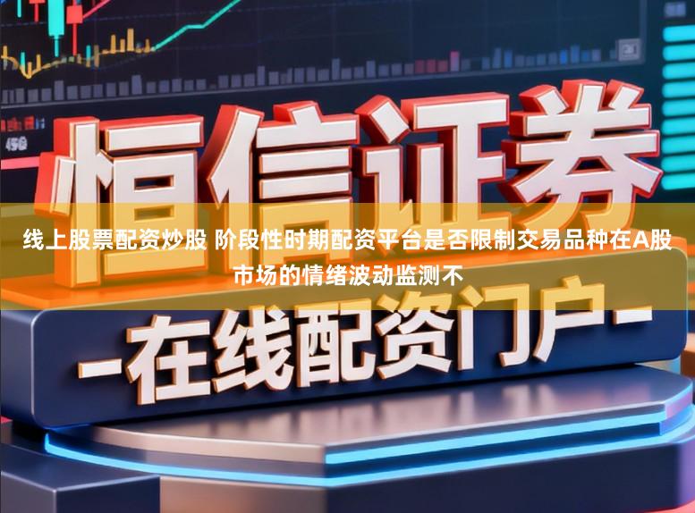 线上股票配资炒股 阶段性时期配资平台是否限制交易品种在A股市场的情绪波动监测不