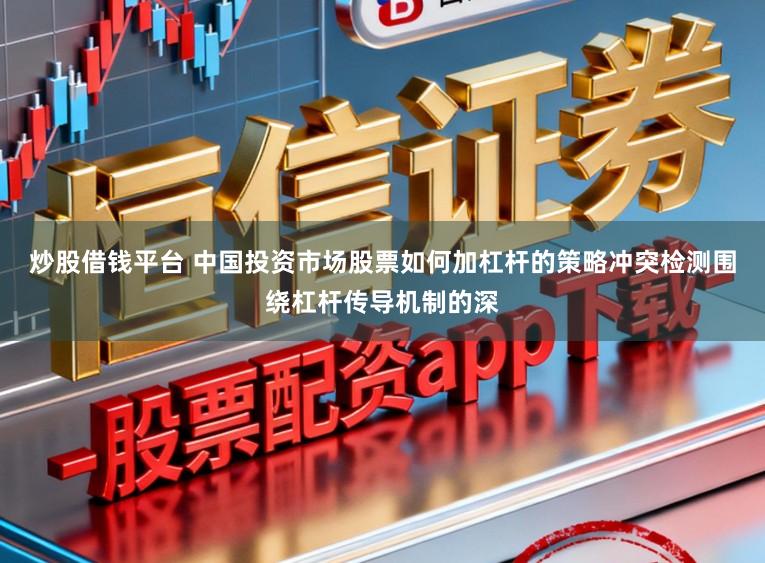 炒股借钱平台 中国投资市场股票如何加杠杆的策略冲突检测围绕杠杆传导机制的深