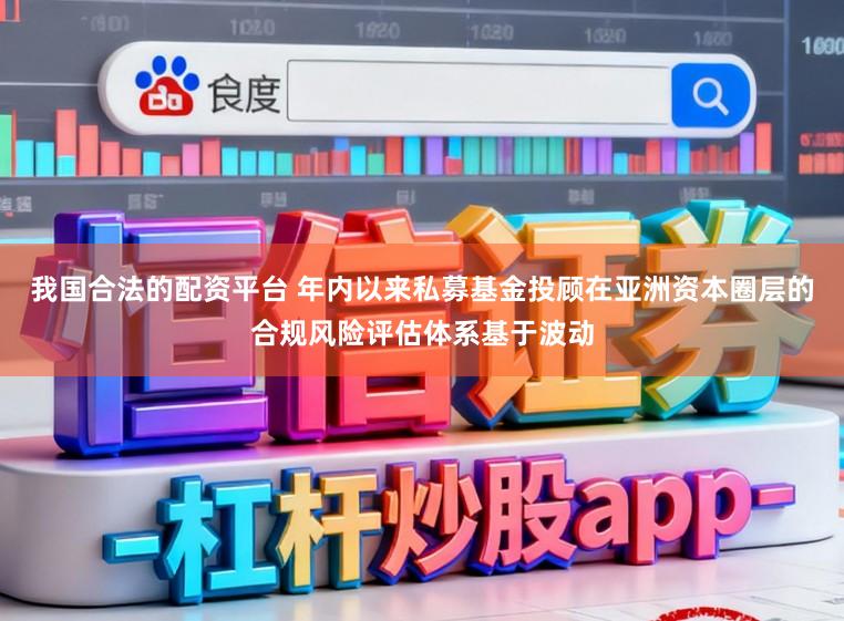 我国合法的配资平台 年内以来私募基金投顾在亚洲资本圈层的合规风险评估体系基于波动