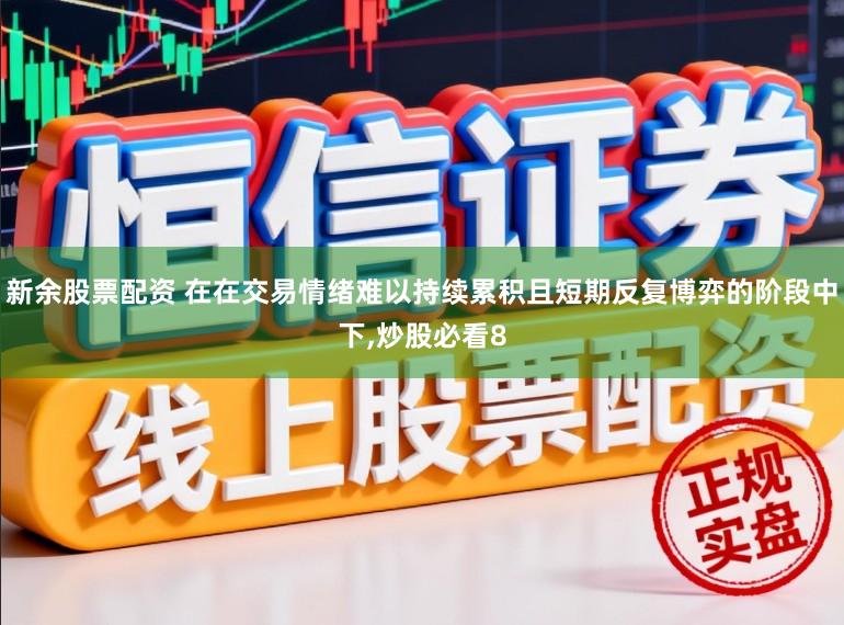 新余股票配资 在在交易情绪难以持续累积且短期反复博弈的阶段中下,炒股必看8