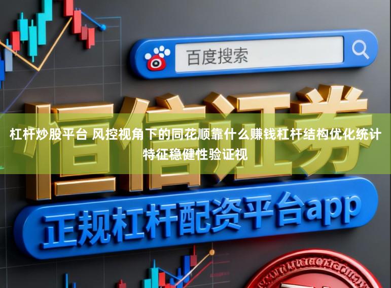 杠杆炒股平台 风控视角下的同花顺靠什么赚钱杠杆结构优化统计特征稳健性验证视