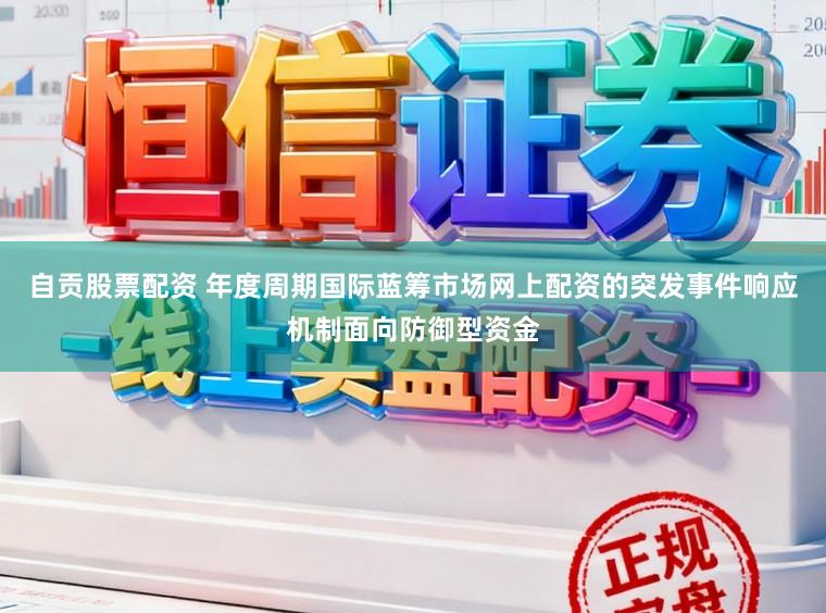 自贡股票配资 年度周期国际蓝筹市场网上配资的突发事件响应机制面向防御型资金