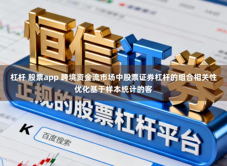 杠杆 股票app 跨境资金流市场中股票证券杠杆的组合相关性优化基于样本统计的客