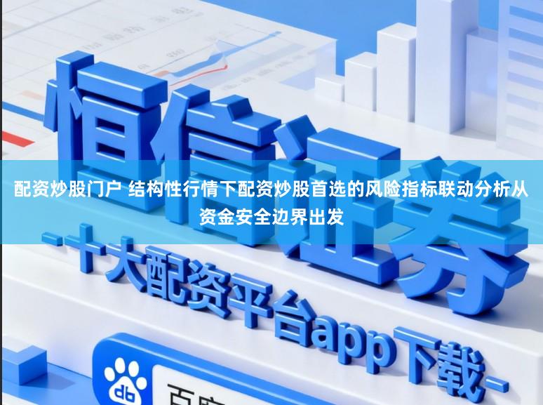 配资炒股门户 结构性行情下配资炒股首选的风险指标联动分析从资金安全边界出发