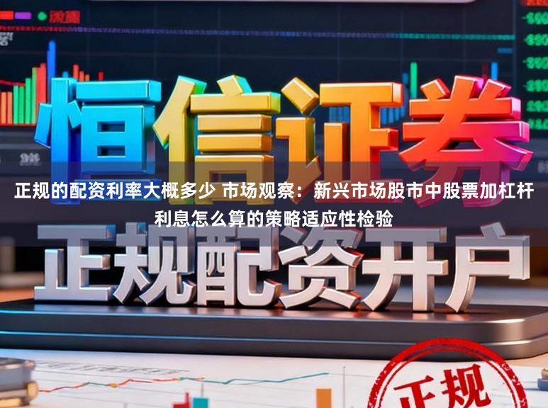 正规的配资利率大概多少 市场观察：新兴市场股市中股票加杠杆利息怎么算的策略适应性检验