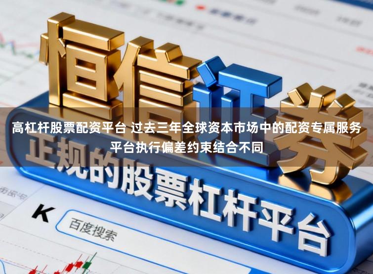 高杠杆股票配资平台 过去三年全球资本市场中的配资专属服务平台执行偏差约束结合不同