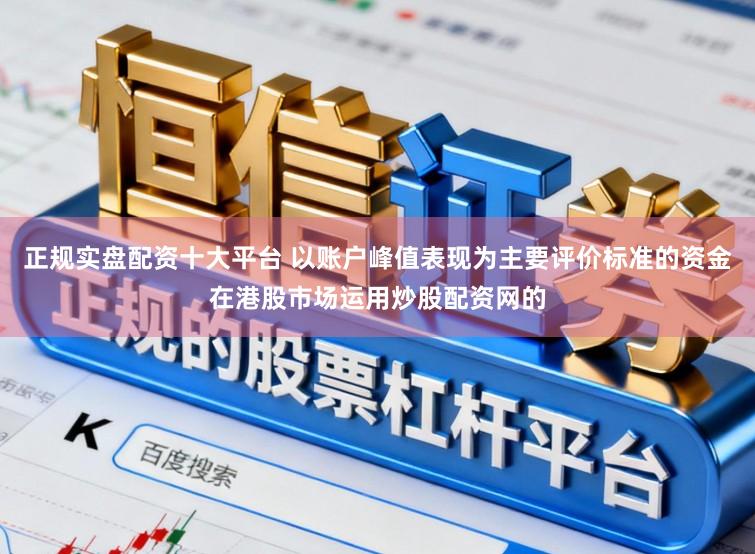 正规实盘配资十大平台 以账户峰值表现为主要评价标准的资金在港股市场运用炒股配资网的